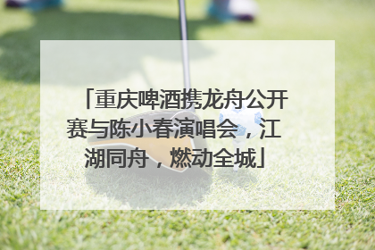 重庆啤酒携龙舟公开赛与陈小春演唱会，江湖同舟，燃动全城