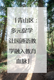 青山区：多元促学 让国通语教学融入教育血脉