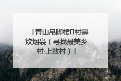 青山吊脚楼 村寨炊烟袅（寻找最美乡村·上敖村）