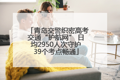 青岛交警织密高考交通“护航网” 日均2950人次守护39个考点畅通