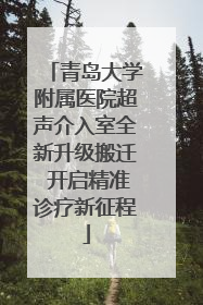 青岛大学附属医院超声介入室全新升级搬迁 开启精准诊疗新征程