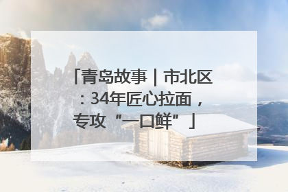 青岛故事｜市北区：34年匠心拉面，专攻“一口鲜”