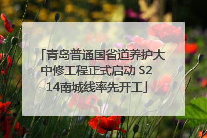 青岛普通国省道养护大中修工程正式启动 S214南城线率先开工