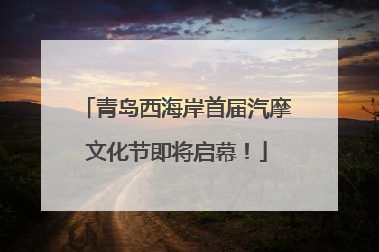 青岛西海岸首届汽摩文化节即将启幕！
