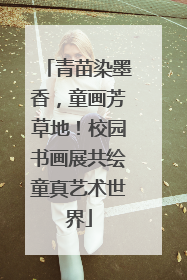 青苗染墨香，童画芳草地！校园书画展共绘童真艺术世界