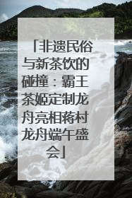 非遗民俗与新茶饮的碰撞：霸王茶姬定制龙舟亮相蒋村龙舟端午盛会