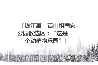 钱江源—百山祖国家公园候选区：“这是一个动植物乐园”