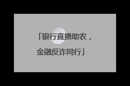 银行直播助农，金融反诈同行