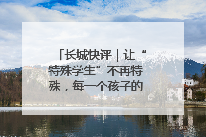长城快评｜让“特殊学生”不再特殊，每一个孩子的梦想都同样伟大