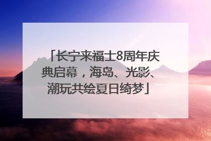 长宁来福士8周年庆典启幕，海岛、光影、潮玩共绘夏日绮梦