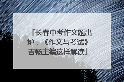 长春中考作文题出炉，《作文与考试》吉畅主编这样解读
