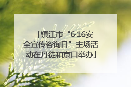 镇江市“6·16安全宣传咨询日”主场活动在丹徒和京口举办