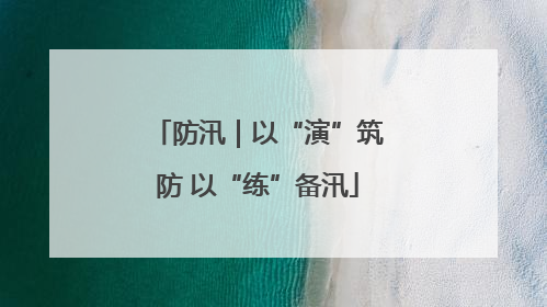 防汛｜以“演”筑防 以“练”备汛