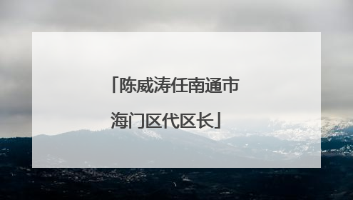 陈威涛任南通市海门区代区长