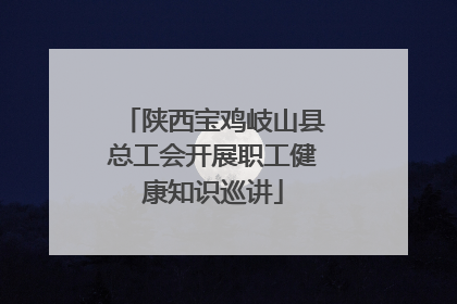 陕西宝鸡岐山县总工会开展职工健康知识巡讲