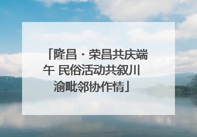 隆昌・荣昌共庆端午 民俗活动共叙川渝毗邻协作情
