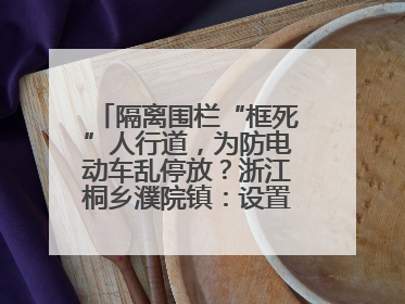 隔离围栏“框死”人行道，为防电动车乱停放？浙江桐乡濮院镇：设置有误，连夜整改