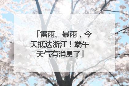 雷雨、暴雨，今天抵达浙江！端午天气有消息了
