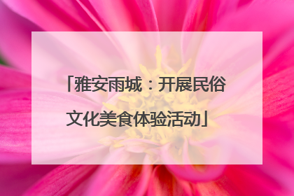 雅安雨城：开展民俗文化美食体验活动