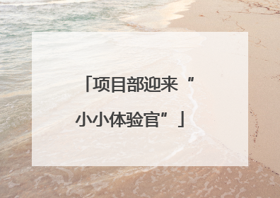 项目部迎来“小小体验官”
