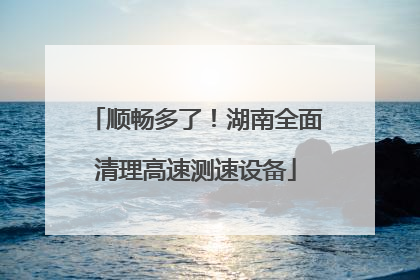 顺畅多了！湖南全面清理高速测速设备