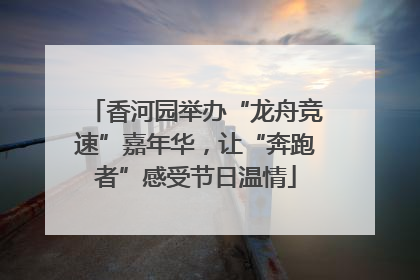 香河园举办“龙舟竞速”嘉年华，让“奔跑者”感受节日温情
