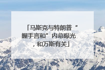 马斯克与特朗普“握手言和”内幕曝光，和万斯有关