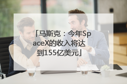 马斯克：今年SpaceX的收入将达到155亿美元