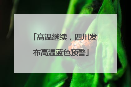 高温继续，四川发布高温蓝色预警