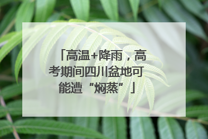 高温+降雨，高考期间四川盆地可能遭“焖蒸”