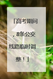 高考期间，8条公交线路临时调整！
