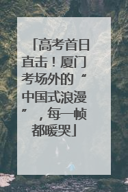 高考首日直击！厦门考场外的“中国式浪漫”，每一帧都暖哭