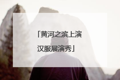 黄河之滨上演汉服展演秀