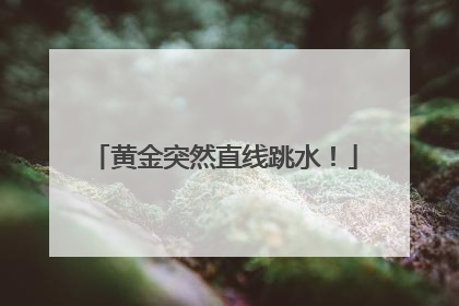 黄金突然直线跳水！
