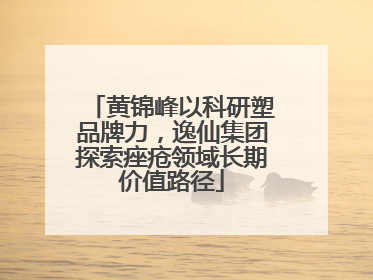 黄锦峰以科研塑品牌力，逸仙集团探索痤疮领域长期价值路径