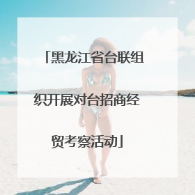 黑龙江省台联组织开展对台招商经贸考察活动