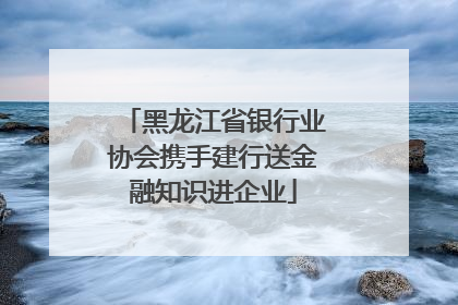 黑龙江省银行业协会携手建行送金融知识进企业