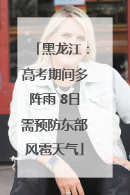 黑龙江：高考期间多阵雨 8日需预防东部风雹天气