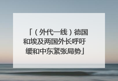 （外代一线）德国和埃及两国外长呼吁缓和中东紧张局势