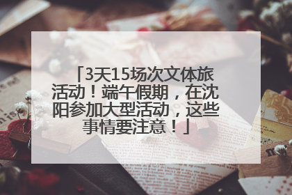 3天15场次文体旅活动！端午假期，在沈阳参加大型活动，这些事情要注意！