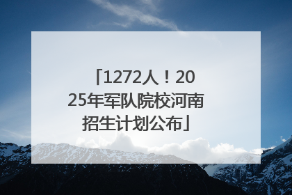 1272人！2025年军队院校河南招生计划公布