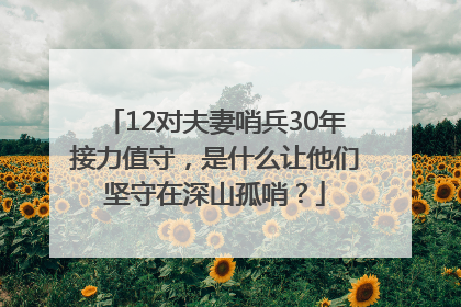 12对夫妻哨兵30年接力值守，是什么让他们坚守在深山孤哨？