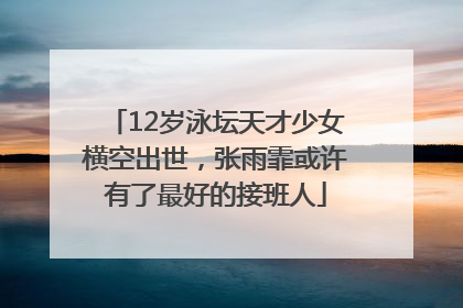 12岁泳坛天才少女横空出世，张雨霏或许有了最好的接班人