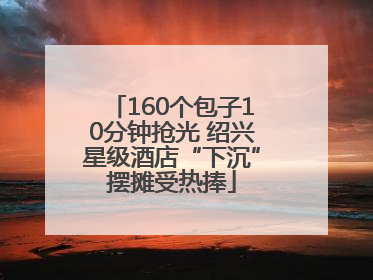 160个包子10分钟抢光 绍兴星级酒店“下沉”摆摊受热捧