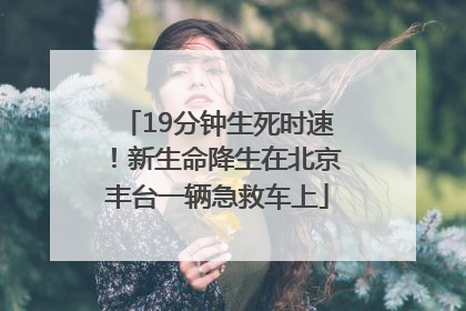 19分钟生死时速！新生命降生在北京丰台一辆急救车上