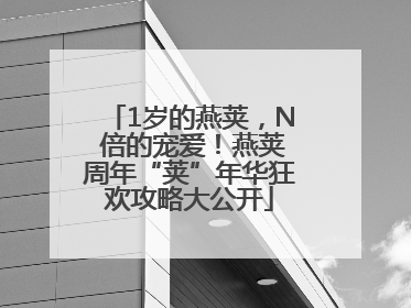 1岁的燕荚，N 倍的宠爱！燕荚周年“荚”年华狂欢攻略大公开