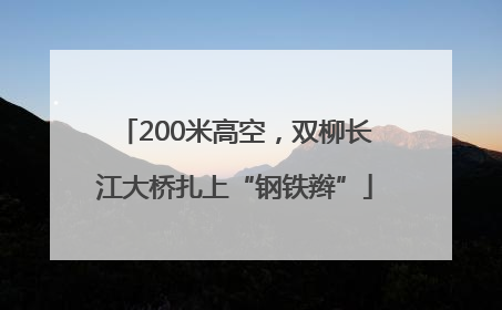 200米高空，双柳长江大桥扎上“钢铁辫”