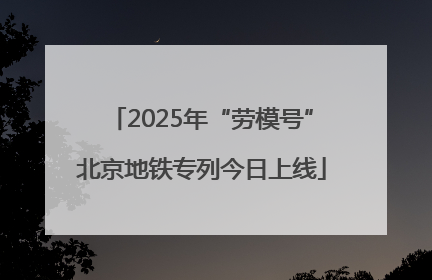 2025年“劳模号”北京地铁专列今日上线