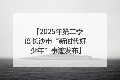 2025年第二季度长沙市“新时代好少年”事迹发布