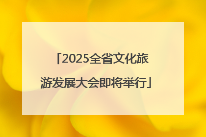 2025全省文化旅游发展大会即将举行